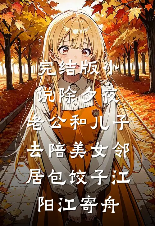 完结版小说除夕夜，老公和儿子去陪美女邻居包饺子江阳江寄舟