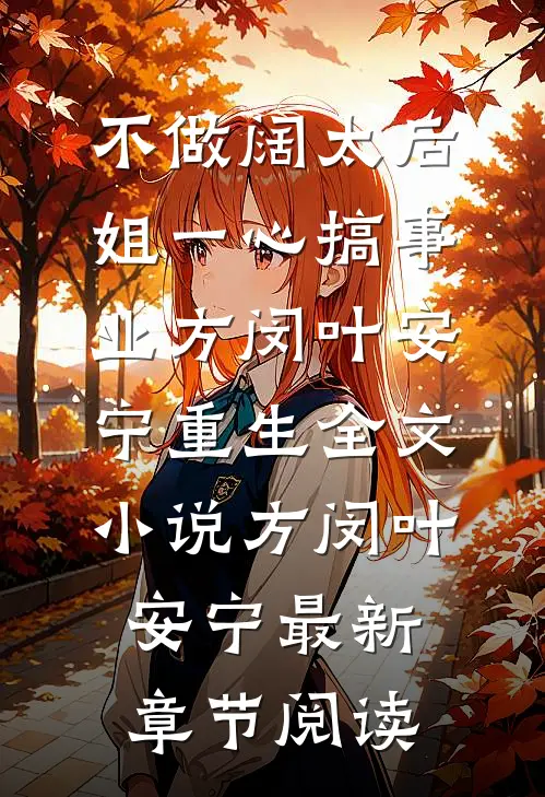 不做阔太后，姐一心搞事业方闵叶安宁重生全文小说方闵叶安宁最新章节阅读