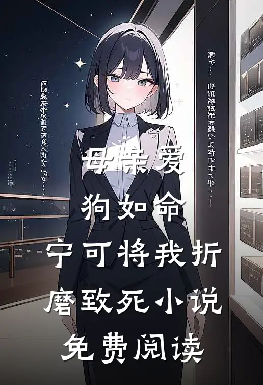 母亲爱狗如命，宁可将我折磨致死小说免费阅读