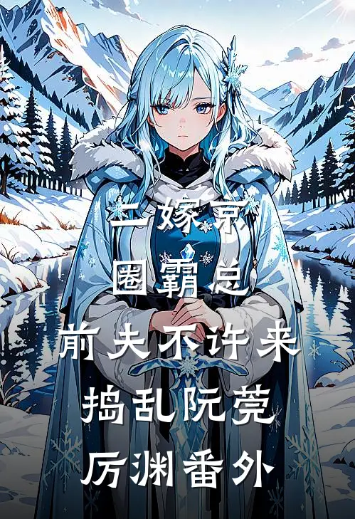 二嫁京圈霸总，前夫不许来捣乱阮莞厉渊番外