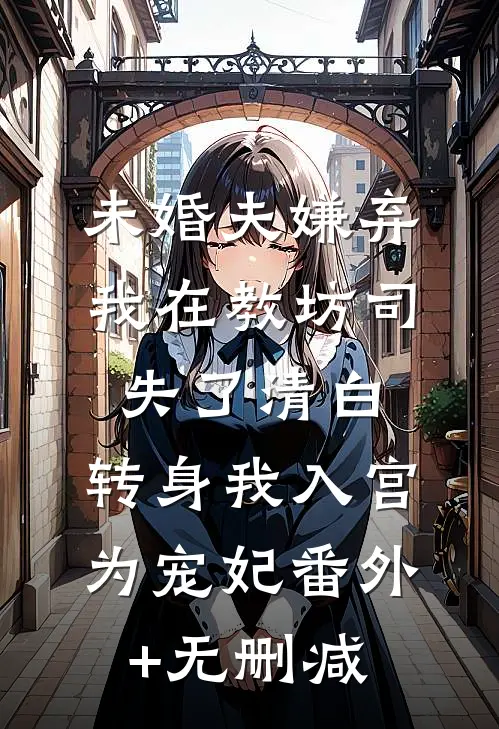 未婚夫嫌弃我在教坊司失了清白，转身我入宫为宠妃番外+无删减