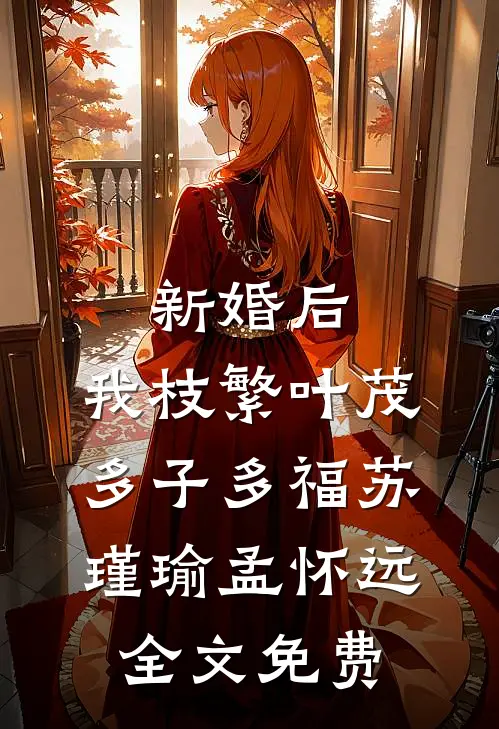 新婚后，我枝繁叶茂多子多福苏瑾瑜孟怀远全文免费