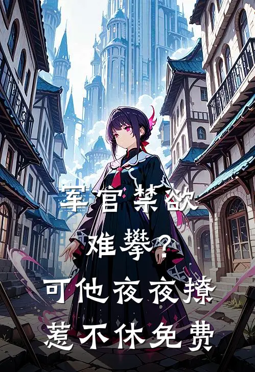 军官禁欲难攀？可他夜夜撩惹不休免费