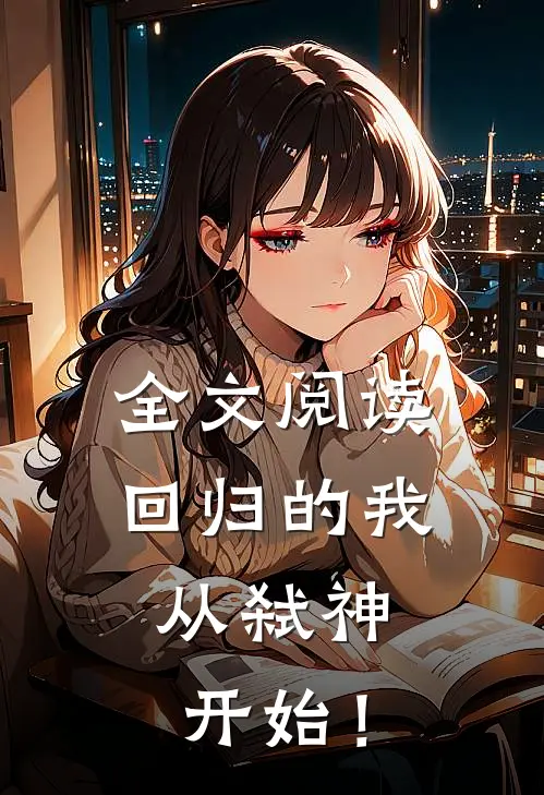 全文阅读回归的我，从弑神开始！