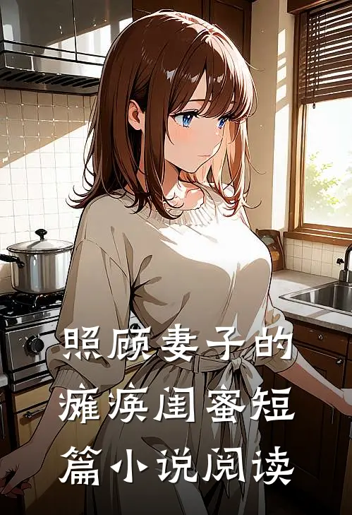 照顾妻子的瘫痪闺蜜短篇小说阅读
