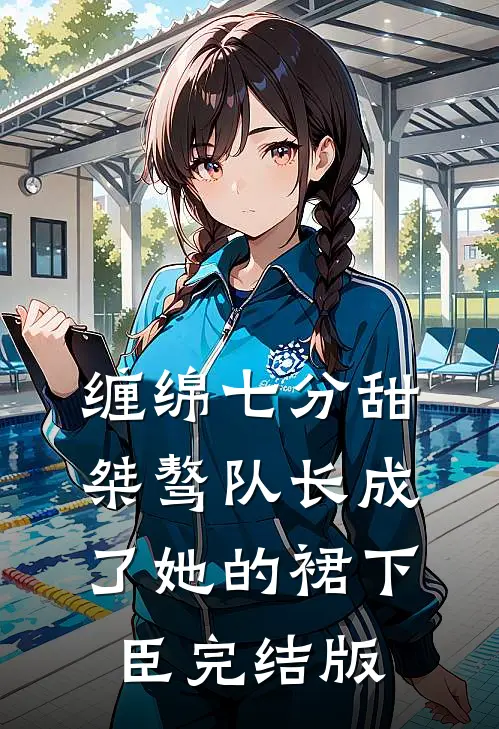 缠绵七分甜：桀骜队长成了她的裙下臣完结版
