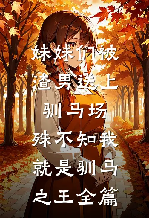 妹妹们被渣男送上驯马场，殊不知我就是驯马之王全篇