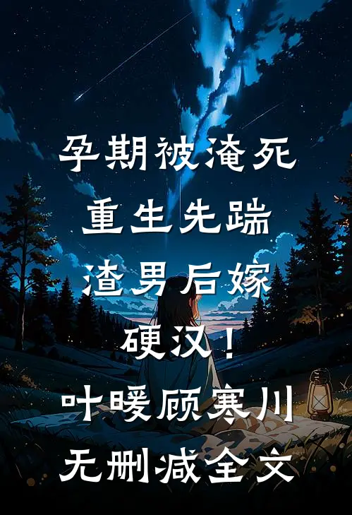 孕期被淹死，重生先踹渣男后嫁硬汉！叶暖顾寒川无删减全文