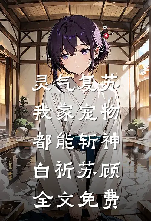 灵气复苏：我家宠物都能斩神白祈苏顾全文免费