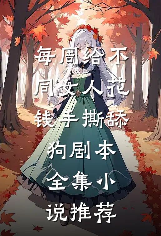 每周给不同女人花钱手撕舔狗剧本全集小说推荐