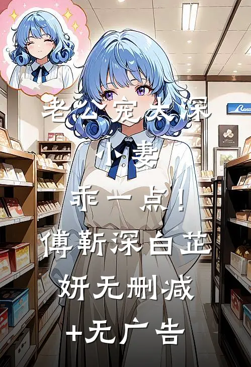 老公宠太深：小妻，乖一点！傅靳深白芷妍无删减+无广告