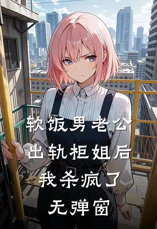 软饭男老公出轨柜姐后，我杀疯了无弹窗