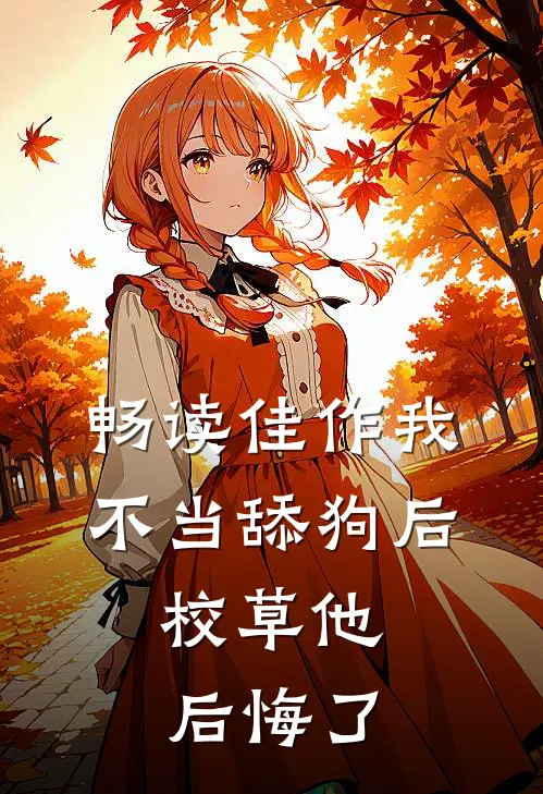 畅读佳作我不当舔狗后，校草他后悔了