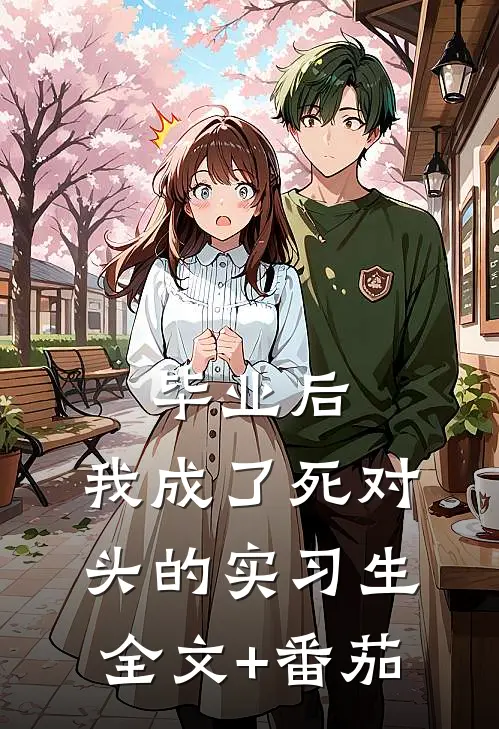 毕业后，我成了死对头的实习生全文+番茄
