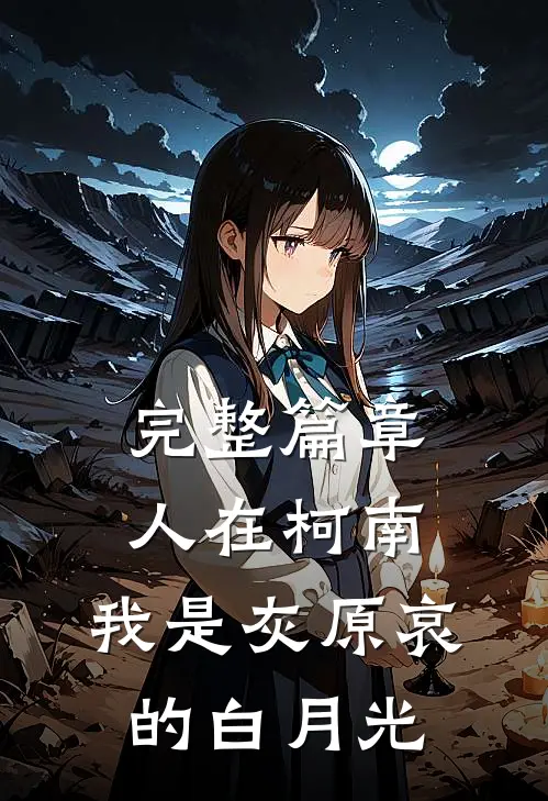 完整篇章人在柯南：我是灰原哀的白月光
