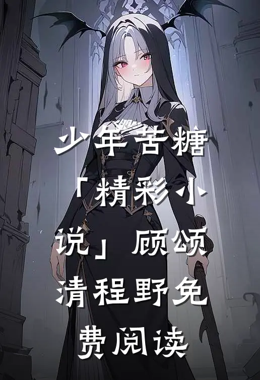 少年苦糖「精彩小说」顾颂清程野免费阅读