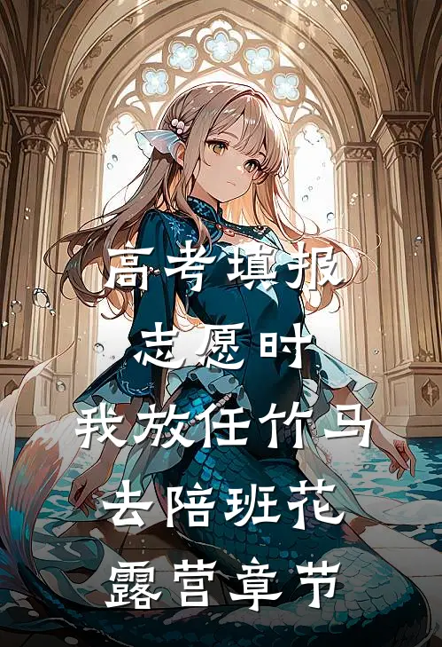 高考填报志愿时，我放任竹马去陪班花露营章节