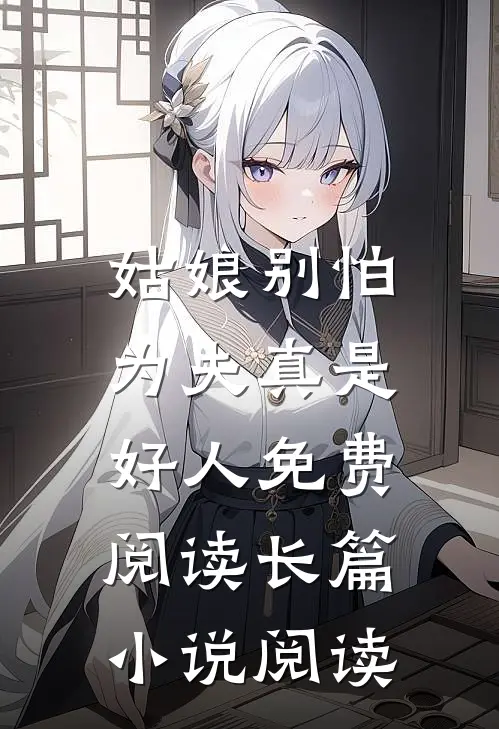 姑娘别怕,为夫真是好人 免费阅读长篇小说阅读