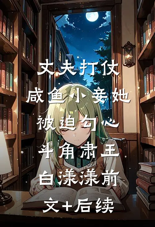 丈夫打仗，咸鱼小妾她被迫勾心斗角肃王白漾漾前文+后续