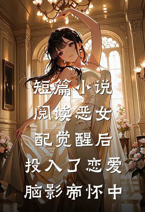 短篇小说阅读恶女配觉醒后，投入了恋爱脑影帝怀中