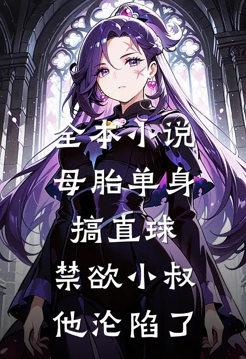 全本小说母胎单身搞直球，禁欲小叔他沦陷了