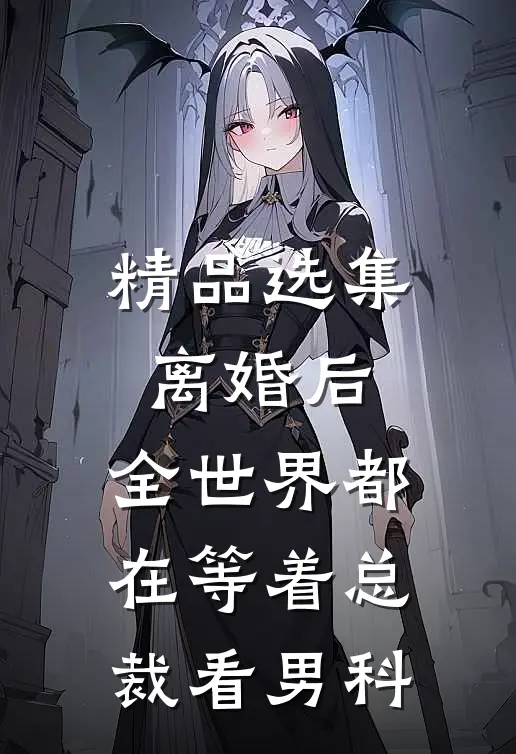精品选集离婚后，全世界都在等着总裁看男科
