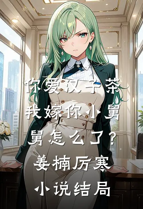 你爱汉子茶，我嫁你小舅舅怎么了？姜楠厉寒小说结局