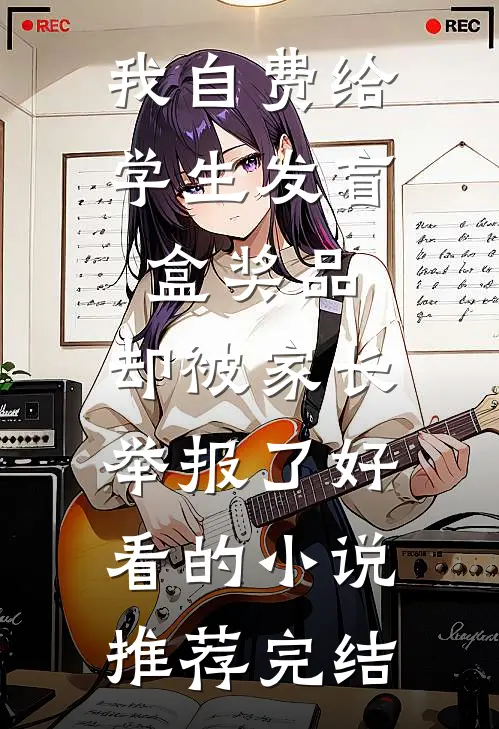 我自费给学生发盲盒奖品，却被家长举报了好看的小说推荐完结