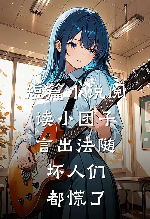 短篇小说阅读小团子言出法随，坏人们都慌了