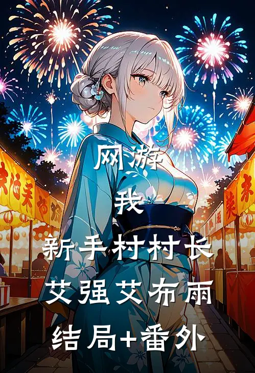 网游：我，新手村村长艾强艾布雨结局+番外