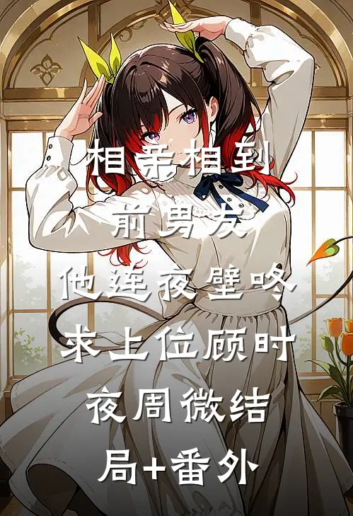 相亲相到前男友，他连夜壁咚求上位顾时夜周微结局+番外