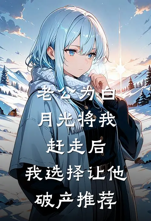 老公为白月光将我赶走后，我选择让他破产推荐