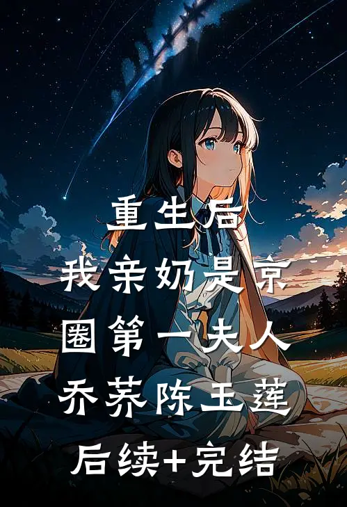 重生后，我亲奶是京圈第一夫人乔荞陈玉莲后续+完结
