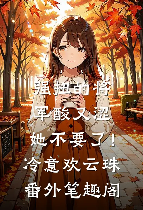 强扭的将军酸又涩，她不要了！：冷意欢云珠番外笔趣阁