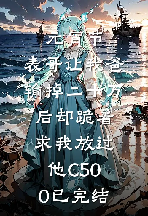 元宵节，表哥让我爸输掉二十万后却跪着求我放过他C500已完结