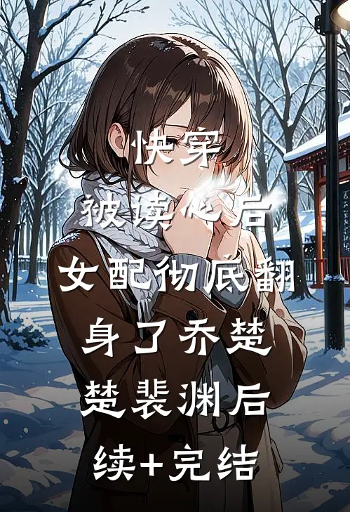 快穿：被读心后，女配彻底翻身了乔楚楚裴渊后续+完结