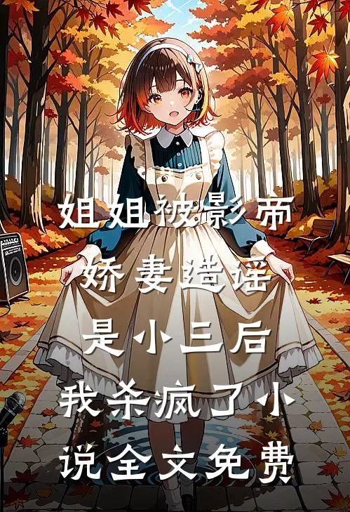 姐姐被影帝娇妻造谣是小三后，我杀疯了小说全文免费