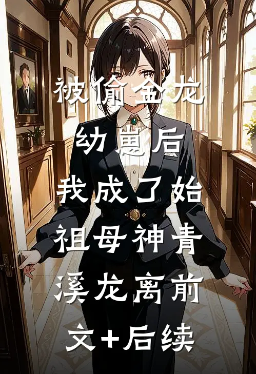 被偷金龙幼崽后，我成了始祖母神青溪龙离前文+后续