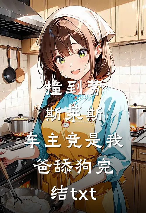 撞到劳斯莱斯，车主竟是我爸舔狗完结txt