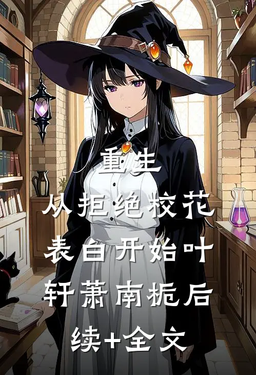 重生：从拒绝校花表白开始叶轩萧南栀后续+全文