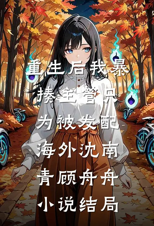 重生后我暴揍主管只为被发配海外沈南青顾舟舟小说结局