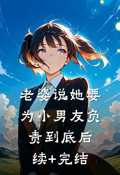 老婆说她要为小男友负责到底后续+完结