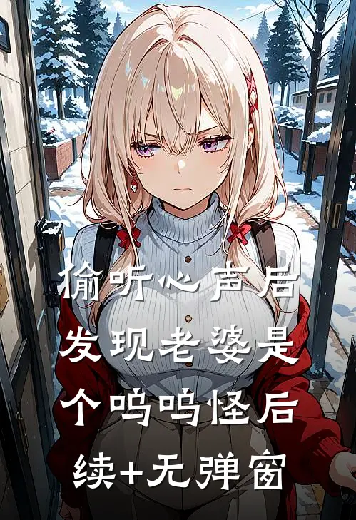 偷听心声后，发现老婆是个呜呜怪后续+无弹窗