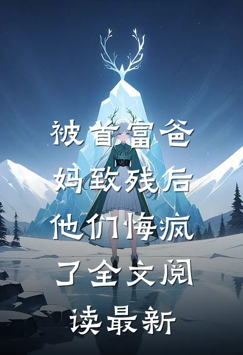 被首富爸妈致残后，他们悔疯了全文阅读最新