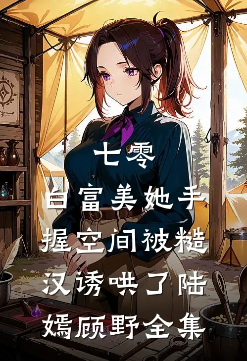七零：白富美她手握空间被糙汉诱哄了陆嫣顾野全集