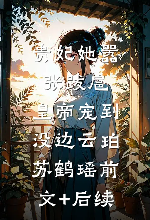 贵妃她嚣张跋扈，皇帝宠到没边云珀苏鹤瑶前文+后续