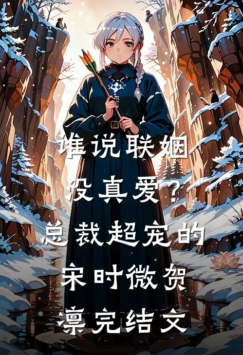 谁说联姻没真爱？总裁超宠的宋时微贺凛完结文