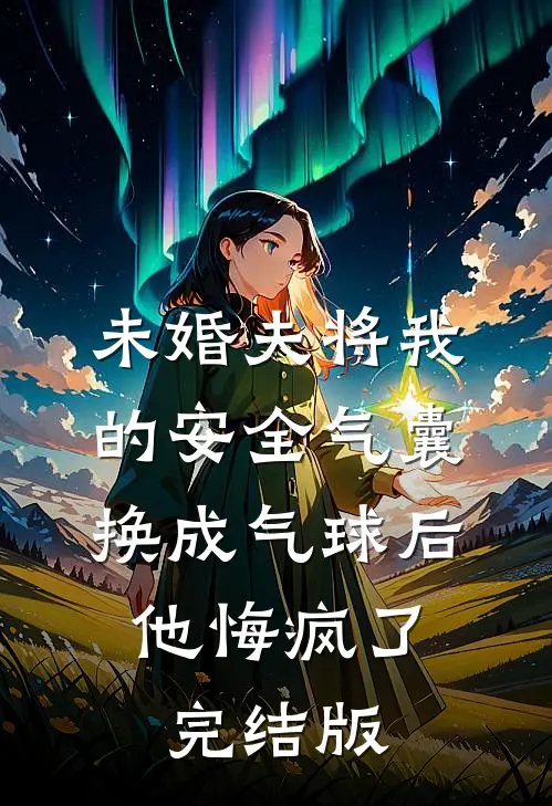 未婚夫将我的安全气囊换成气球后，他悔疯了完结版