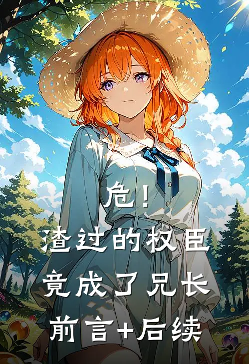 危！渣过的权臣竟成了兄长前言+后续