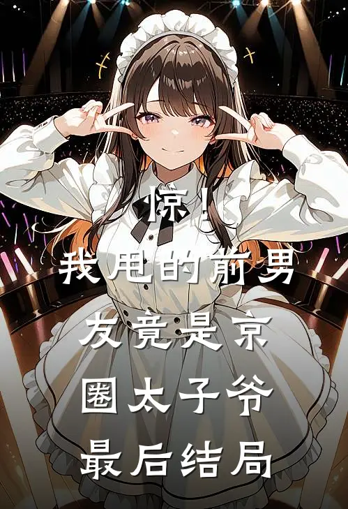 惊！我甩的前男友竟是京圈太子爷最后结局